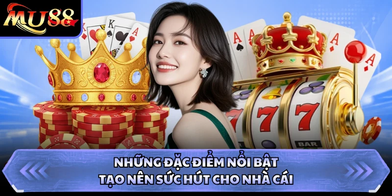 Những đặc điểm nổi bật tạo nên sức hút cho nhà cái