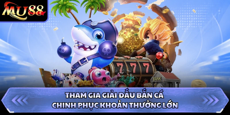Tham gia giải đấu bắn cá chinh phục khoản thưởng lớn