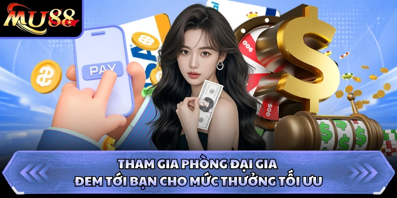 Tham gia phòng đại gia đem tới bạn cho mức thưởng tối ưu